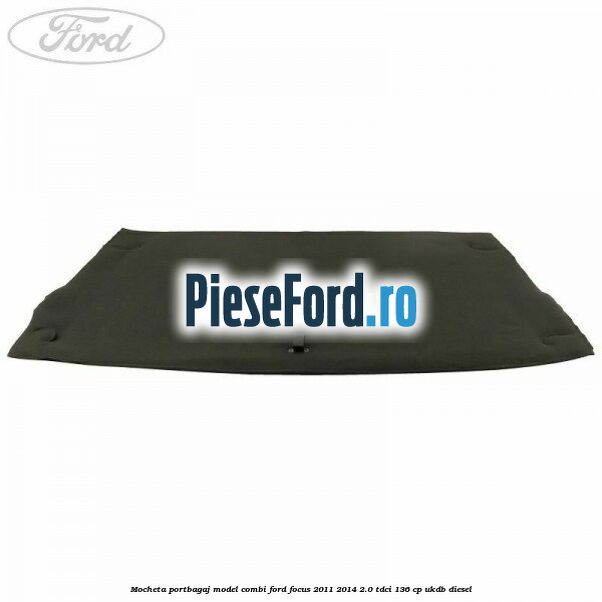 Mocheta portbagaj model combi Ford Focus 2011-2014 2.0 TDCi 136 cp UKDB diesel