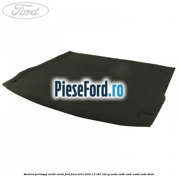 Mocheta portbagaj model combi Ford Focus 2014-2018 1.5 TDCi 120 cp Mocheta portbagaj model combi Ford Focus 2014-2018 1.5 TDCi 120 cp XWDA, XWDB, XWDC, XWDD, XWDE diesel