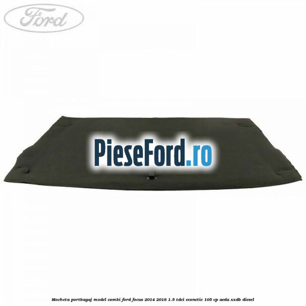 Mocheta portbagaj model combi Ford Focus 2014-2018 1.5 TDCi ECOnetic 105 cp AEDA, XXDB diesel