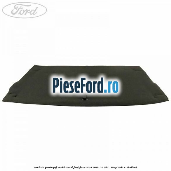 Mocheta portbagaj model combi Ford Focus 2014-2018 1.6 TDCi 115 cp T1DA, T1DB diesel