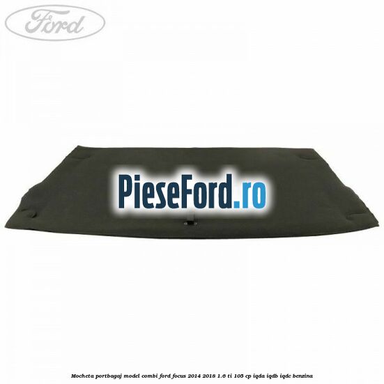 Mocheta portbagaj model combi Ford Focus 2014-2018 1.6 Ti 105 cp Mocheta portbagaj model combi Ford Focus 2014-2018 1.6 Ti 105 cp IQDA, IQDB, IQDC benzina