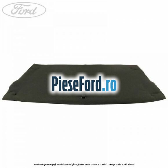 Mocheta portbagaj model combi Ford Focus 2014-2018 2.0 TDCi 150 cp T7DA, T7DB diesel