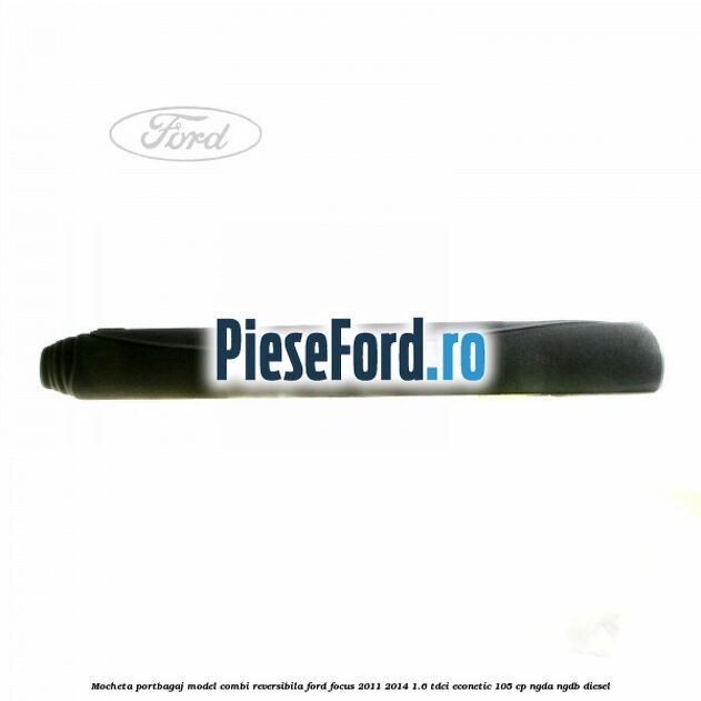 Mocheta portbagaj model combi reversibila Ford Focus 2011-2014 1.6 TDCi ECOnetic 105 cp NGDA, NGDB diesel
