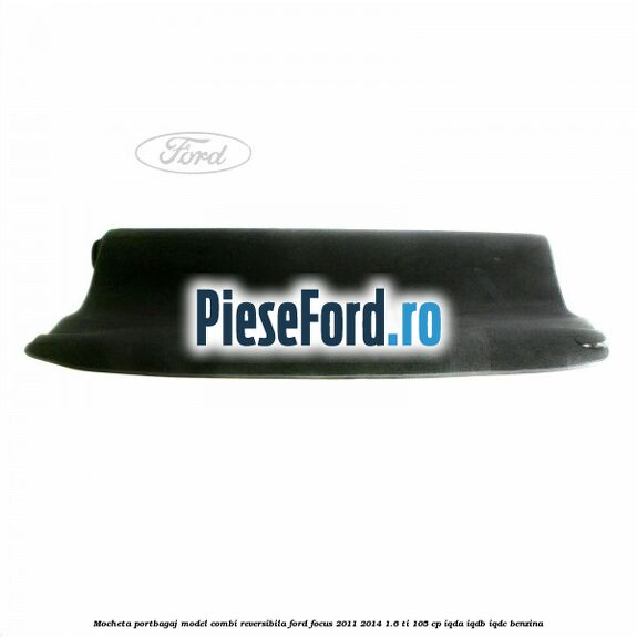 Mocheta portbagaj model combi reversibila Ford Focus 2011-2014 1.6 Ti 105 cp Mocheta portbagaj model combi reversibila Ford Focus 2011-2014 1.6 Ti 105 cp IQDA, IQDB, IQDC benzina