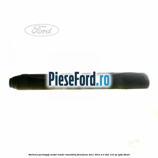 Mocheta portbagaj model combi reversibila Ford Focus 2011-2014 2.0 TDCi 115 cp TYDA diesel