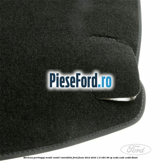 Mocheta portbagaj model combi reversibila Ford Focus 2014-2018 1.5 TDCi 95 cp XXDA, XXDC, XXDD diesel