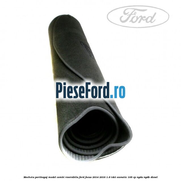 Mocheta portbagaj model combi reversibila Ford Focus 2014-2018 1.6 TDCi ECOnetic 105 cp NGDA, NGDB diesel