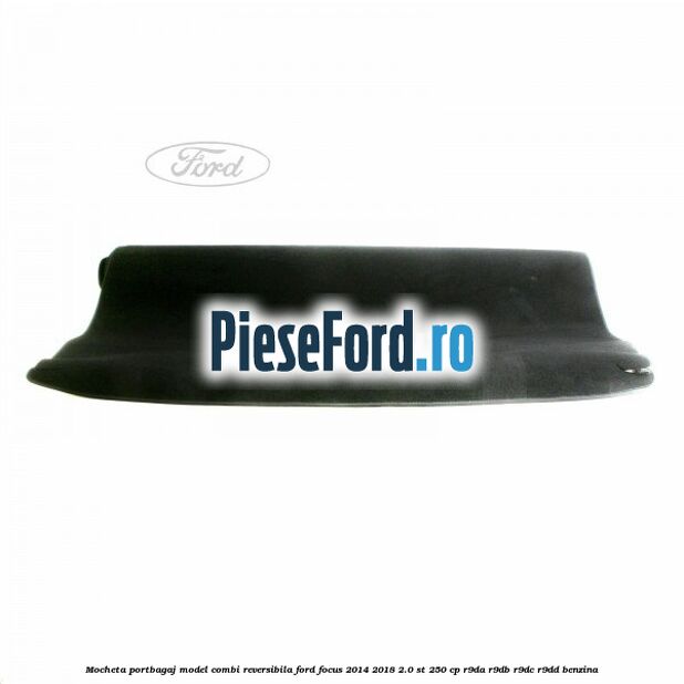 Mocheta portbagaj model combi reversibila Ford Focus 2014-2018 2.0 ST 250 cp R9DA, R9DB, R9DC, R9DD benzina