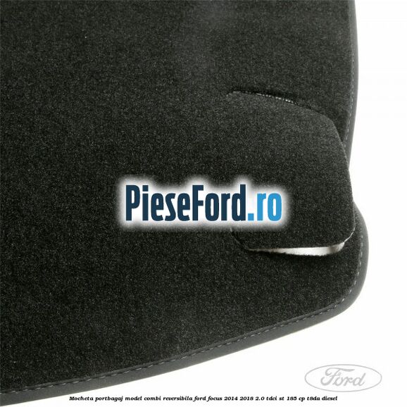 Mocheta portbagaj model combi reversibila Ford Focus 2014-2018 2.0 TDCi ST 185 cp T8DA diesel