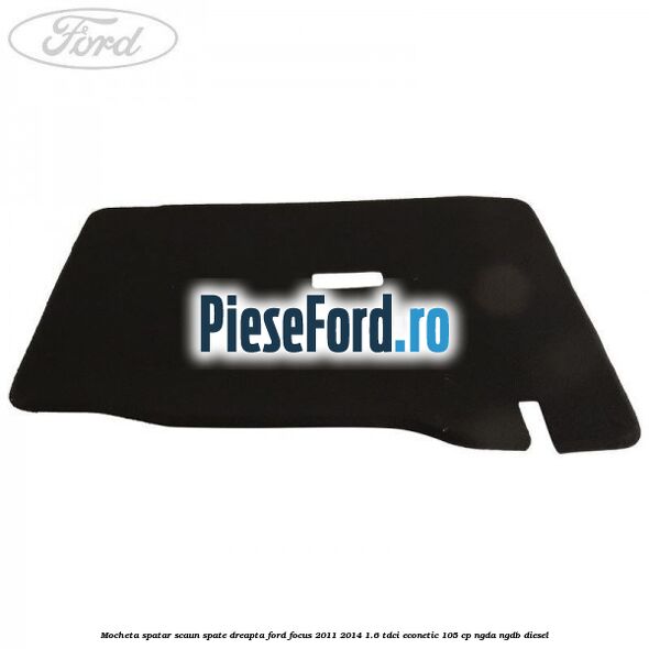 Mocheta spatar scaun spate dreapta Ford Focus 2011-2014 1.6 TDCi ECOnetic 105 cp NGDA, NGDB diesel