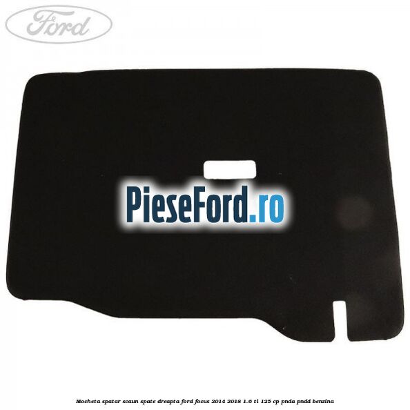 Mocheta spatar scaun spate dreapta Ford Focus 2014-2018 1.6 Ti 125 cp PNDA, PNDD benzina