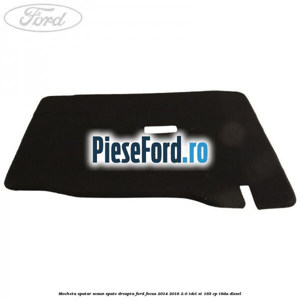 Mocheta spatar scaun spate dreapta Ford Focus 2014-2018 2.0 TDCi ST 185 cp T8DA diesel