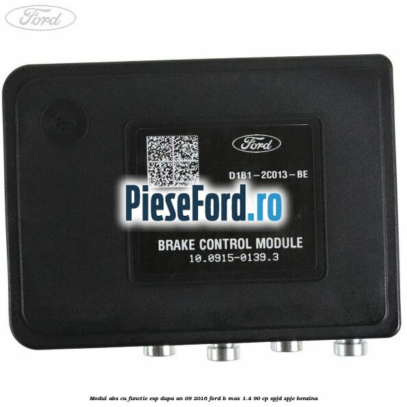 Modul ABS cu functie ESP dupa an 09/2016 Ford B-Max 1.4 90 cp SPJD, SPJE benzina