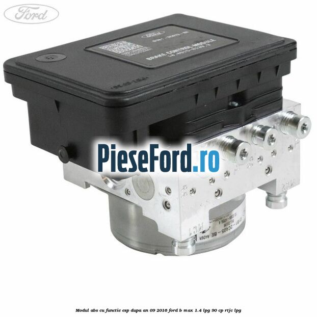Modul ABS cu functie ESP dupa an 09/2016 Ford B-Max 1.4 LPG 90 cp RTJC LPG