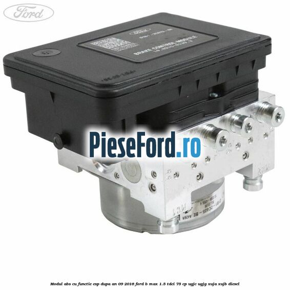 Modul ABS cu functie ESP dupa an 09/2016 Ford B-Max 1.5 TDCi 75 cp UGJC, UGJG, XUJA, XUJB diesel
