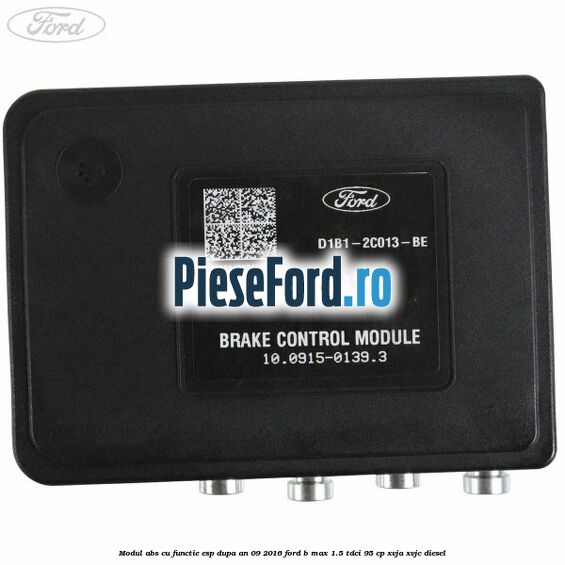 Modul ABS cu functie ESP dupa an 09/2016 Ford B-Max 1.5 TDCi 95 cp XVJA, XVJC diesel