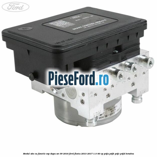 Modul ABS cu functie ESP dupa an 09/2016 Ford Fiesta 2013-2017 1.0 80 cp Modul ABS cu functie ESP dupa an 09/2016 Ford Fiesta 2013-2017 1.0 80 cp P4JA, P4JB, P4JC, P4JD benzina