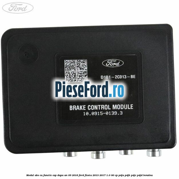Modul ABS cu functie ESP dupa an 09/2016 Ford Fiesta 2013-2017 1.0 80 cp Modul ABS cu functie ESP dupa an 09/2016 Ford Fiesta 2013-2017 1.0 80 cp P4JA, P4JB, P4JC, P4JD benzina