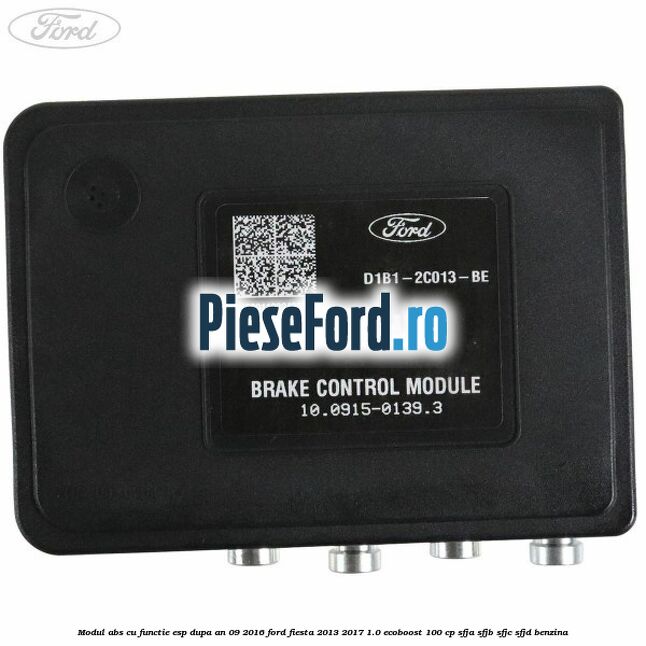 Modul ABS cu functie ESP dupa an 09/2016 Ford Fiesta 2013-2017 1.0 EcoBoost 100 cp SFJA, SFJB, SFJC, SFJD benzina