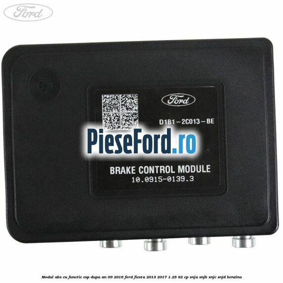 Modul ABS cu functie ESP dupa an 09/2016 Ford Fiesta 2013-2017 1.25 82 cp SNJA, SNJB, SNJC, SNJD benzina
