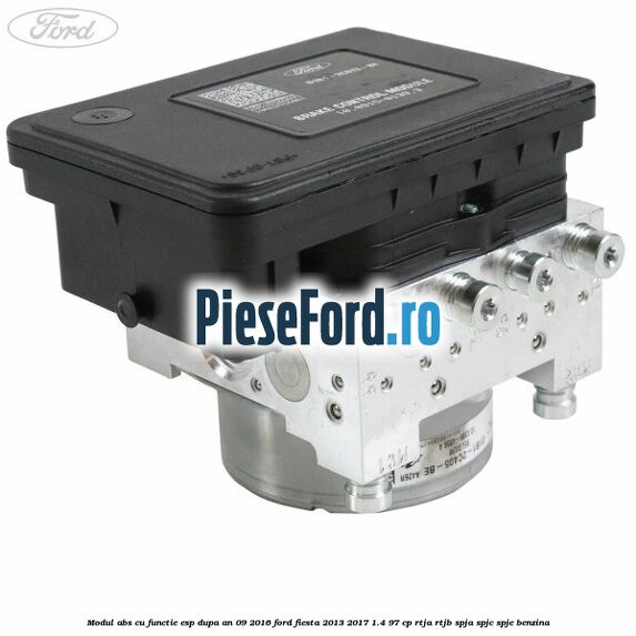 Modul ABS cu functie ESP dupa an 09/2016 Ford Fiesta 2013-2017 1.4 97 cp RTJA, RTJB, SPJA, SPJC, SPJE benzina