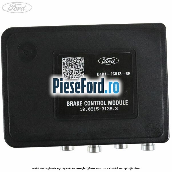 Modul ABS cu functie ESP dupa an 09/2016 Ford Fiesta 2013-2017 1.5 TDCi 100 cp Modul ABS cu functie ESP dupa an 09/2016 Ford Fiesta 2013-2017 1.5 TDCi 100 cp XUJH diesel
