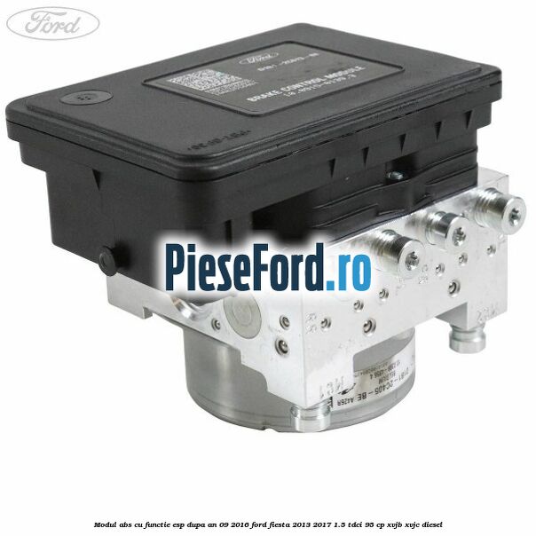 Modul ABS cu functie ESP dupa an 09/2016 Ford Fiesta 2013-2017 1.5 TDCi 95 cp XVJB, XVJC diesel