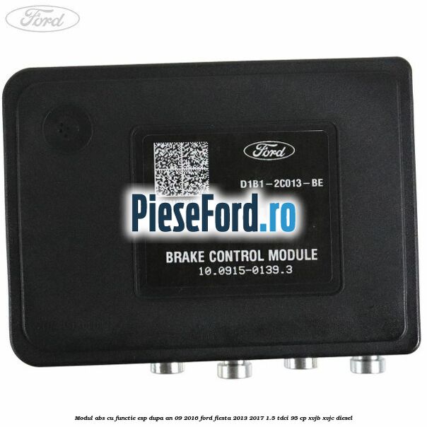 Modul ABS cu functie ESP dupa an 09/2016 Ford Fiesta 2013-2017 1.5 TDCi 95 cp XVJB, XVJC diesel