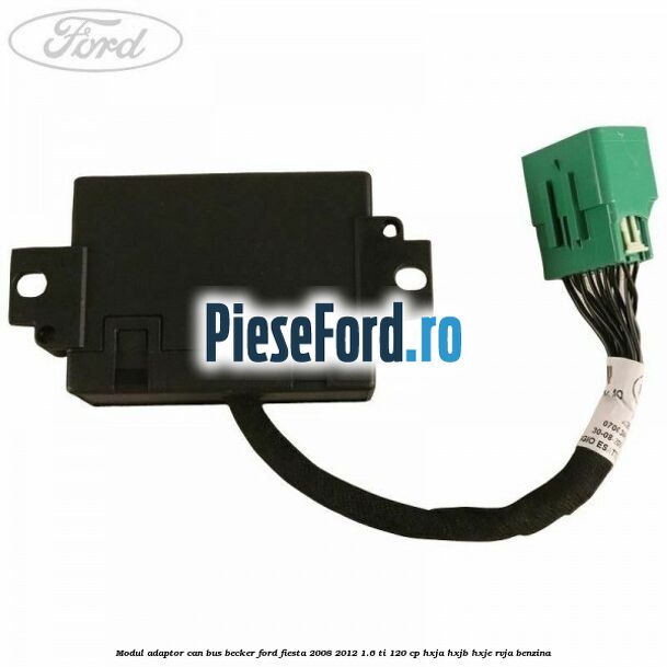 Modul adaptor can bus becker Ford Fiesta 2008-2012 1.6 Ti 120 cp HXJA, HXJB, HXJE, RVJA benzina