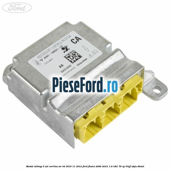 Modul airbag 5 usi cortina an 04/2010-11/2012 Ford Fiesta 2008-2012 1.6 TDCi 75 cp HHJF, UBJA diesel