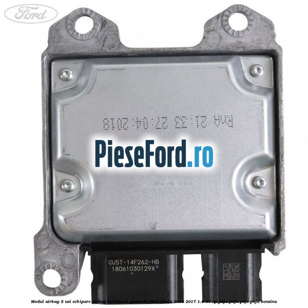 Modul airbag 5 usi echipare airbag cortina si genunchi Ford Fiesta 2013-2017 1.0 80 cp Modul airbag 5 usi echipare airbag cortina si genunchi Ford Fiesta 2013-2017 1.0 80 cp P4JA, P4JB, P4JC, P4JD benzina