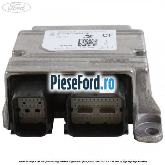 Modul airbag 5 usi echipare airbag cortina si genunchi Ford Fiesta 2013-2017 1.6 Ti 105 cp IQJA, IQJC, IQJE benzina