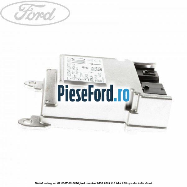 Modul airbag an 02/2007-03/2010 Ford Mondeo 2008-2014 2.0 TDCi 163 cp Modul airbag an 02/2007-03/2010 Ford Mondeo 2008-2014 2.0 TDCi 163 cp TXBA, TXBB diesel