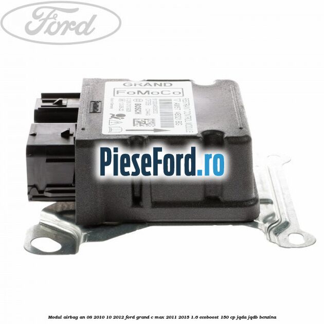 Modul airbag an 08/2010-10/2012 Ford Grand C-Max 2011-2015 1.6 EcoBoost 150 cp Modul airbag an 08/2010-10/2012 Ford Grand C-Max 2011-2015 1.6 EcoBoost 150 cp JQDA, JQDB benzina