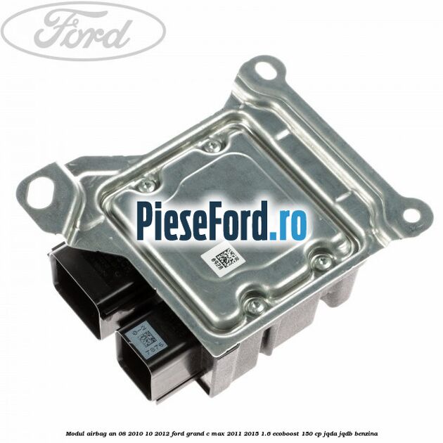 Modul airbag an 08/2010-10/2012 Ford Grand C-Max 2011-2015 1.6 EcoBoost 150 cp Modul airbag an 08/2010-10/2012 Ford Grand C-Max 2011-2015 1.6 EcoBoost 150 cp JQDA, JQDB benzina