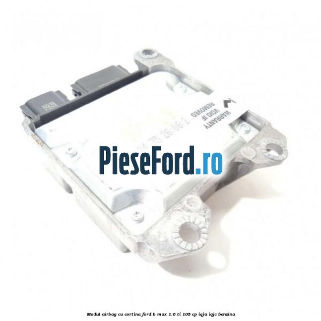 Modul airbag cu cortina Ford B-Max 1.6 Ti 105 cp Modul airbag cu cortina Ford B-Max 1.6 Ti 105 cp IQJA, IQJC benzina