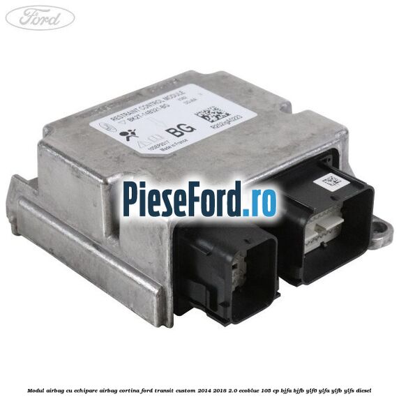 Modul airbag cu echipare airbag cortina Ford Transit Custom 2014-2018 2.0 EcoBlue 105 cp BJFA, BJFB, YLF6, YLFA, YLFB, YLFS diesel