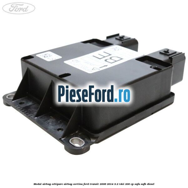 Modul airbag echipare airbag cortina Ford Transit 2006-2014 3.2 TDCi 200 cp SAFA, SAFB diesel