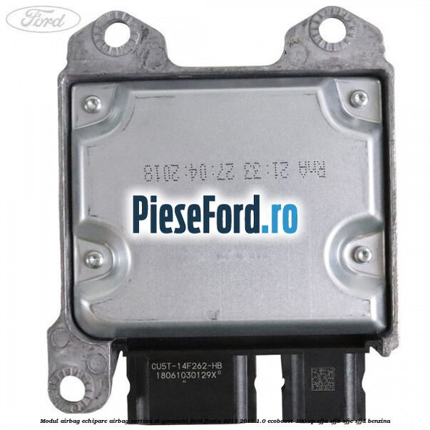 Modul airbag echipare airbag cortina si genunchi Ford Fiesta 2013-2017 1.0 EcoBoost 100 cp SFJA, SFJB, SFJC, SFJD benzina