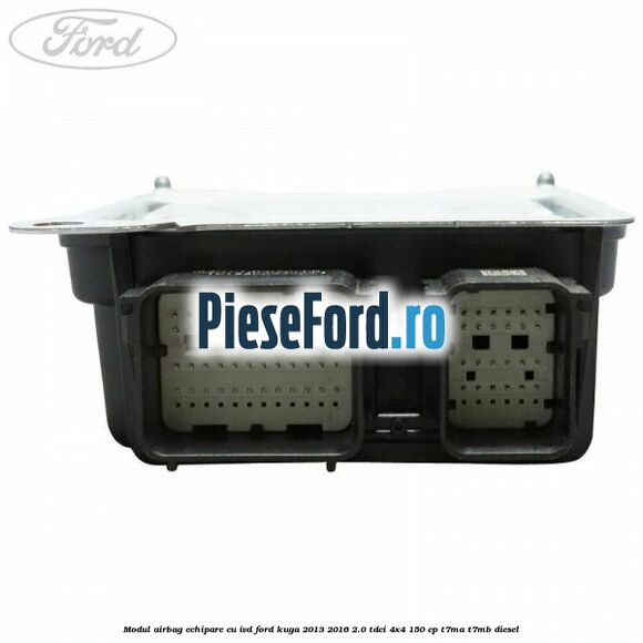 Modul airbag echipare cu IVD Ford Kuga 2013-2016 2.0 TDCi 4x4 150 cp Modul airbag echipare cu IVD Ford Kuga 2013-2016 2.0 TDCi 4x4 150 cp T7MA, T7MB diesel
