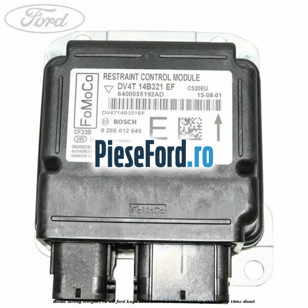 Modul airbag echipare cu IVD Ford Kuga 2013-2016 2.0 TDCi 4x4 180 cp Modul airbag echipare cu IVD Ford Kuga 2013-2016 2.0 TDCi 4x4 180 cp T8MA, T8MB, T8MC diesel
