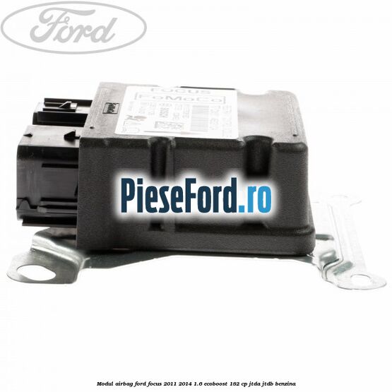 Modul airbag Ford Focus 2011-2014 1.6 EcoBoost 182 cp Modul airbag Ford Focus 2011-2014 1.6 EcoBoost 182 cp JTDA, JTDB benzina