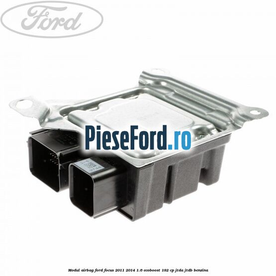Modul airbag Ford Focus 2011-2014 1.6 EcoBoost 182 cp Modul airbag Ford Focus 2011-2014 1.6 EcoBoost 182 cp JTDA, JTDB benzina