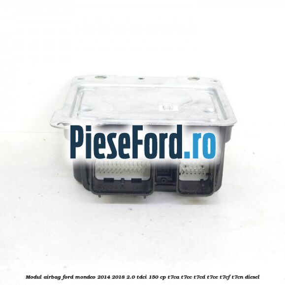 Modul airbag Ford Mondeo 2014-2018 2.0 TDCi 150 cp T7CA, T7CC, T7CD, T7CE, T7CF, T7CN diesel
