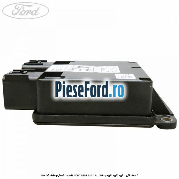 Modul airbag Ford Transit 2006-2014 2.2 TDCi 125 cp Modul airbag Ford Transit 2006-2014 2.2 TDCi 125 cp CYFA, CYFB, CYFC, CYFD diesel
