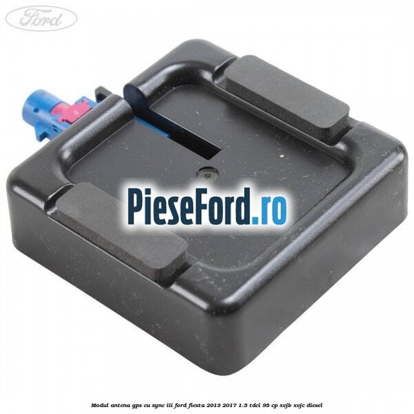 Modul antena GPS cu SYNC III Ford Fiesta 2013-2017 1.5 TDCi 95 cp XVJB, XVJC diesel