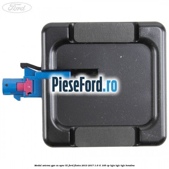 Modul antena GPS cu SYNC III Ford Fiesta 2013-2017 1.6 Ti 105 cp IQJA, IQJC, IQJE benzina