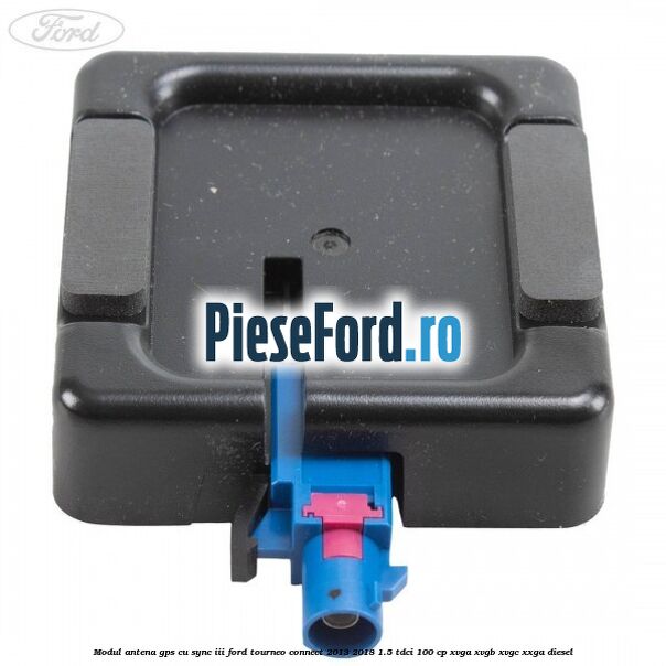 Modul antena GPS cu SYNC III Ford Tourneo Connect 2013-2018 1.5 TDCi 100 cp Modul antena GPS cu SYNC III Ford Tourneo Connect 2013-2018 1.5 TDCi 100 cp XVGA, XVGB, XVGC, XXGA diesel