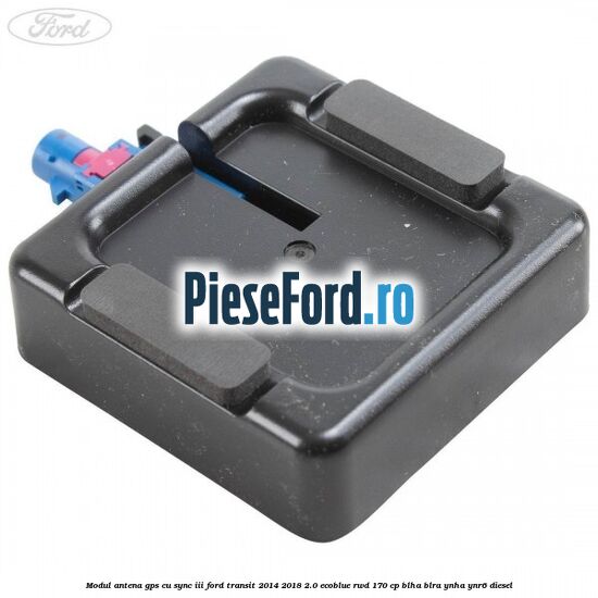 Modul antena GPS cu SYNC III Ford Transit 2014-2018 2.0 EcoBlue RWD 170 cp BLHA, BLRA, YNHA, YNR6 diesel