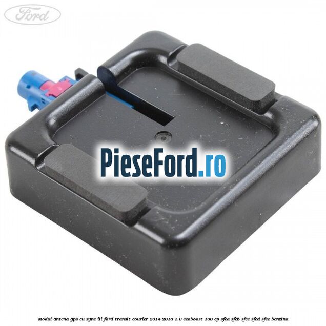 Modul antena GPS cu SYNC III Ford Transit Courier 2014-2018 1.0 EcoBoost 100 cp SFCA, SFCB, SFCC, SFCD, SFCE benzina